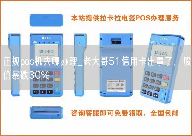 正规pos机去哪办理_老大哥51信用卡出事了，股价暴跌30%(图1)