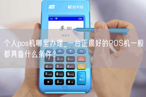 个人pos机哪里办理_一台正规好的POS机一般都具备什么条件？(图1)