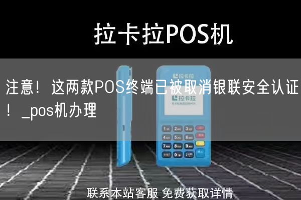 注意！这两款POS终端已被取消银联安全认证！_pos机办理(图1)