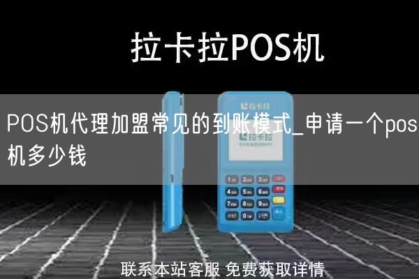 POS机代理加盟常见的到账模式_申请一个pos机多少钱(图1)