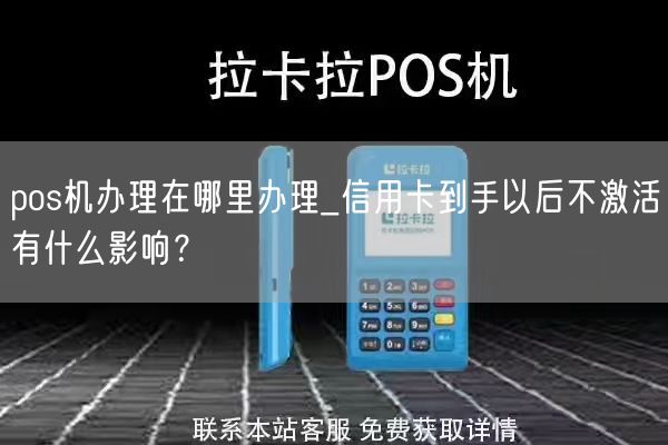 pos机办理在哪里办理_信用卡到手以后不激活有什么影响？(图1)