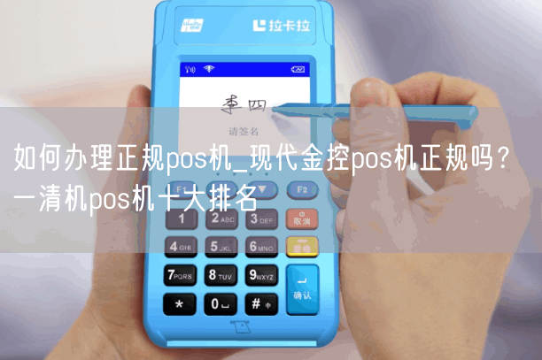 如何办理正规pos机_现代金控pos机正规吗？ 一清机pos机十大排名(图1)