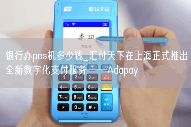 银行办pos机多少钱_汇付天下在上海正式推出全新数字化支付服务——Adapay(图1)