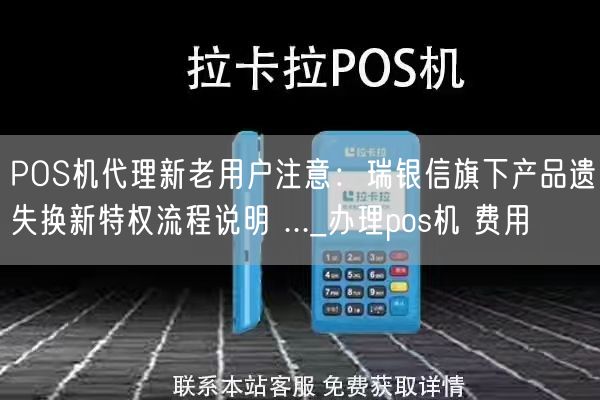 POS机代理新老用户注意：瑞银信旗下产品遗失换新特权流程说明 ..._办理pos机 费用(图1)