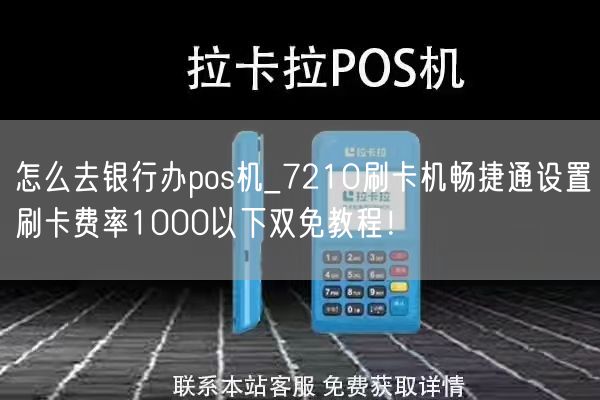 怎么去银行办pos机_7210刷卡机畅捷通设置刷卡费率1000以下双免教程！(图1)