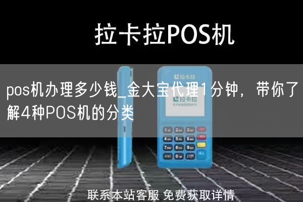 pos机办理多少钱_金大宝代理1分钟，带你了解4种POS机的分类(图1)