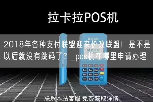 2018年各种支付联盟迎来价改联盟！是不是以后就没有跳码了？_pos机在哪里申请办理