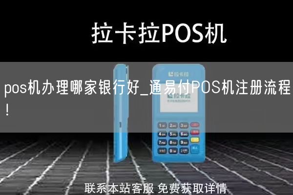 pos机办理哪家银行好_通易付POS机注册流程！(图1)