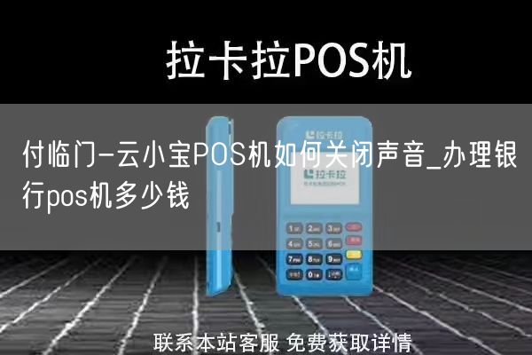 付临门-云小宝POS机如何关闭声音_办理银行pos机多少钱