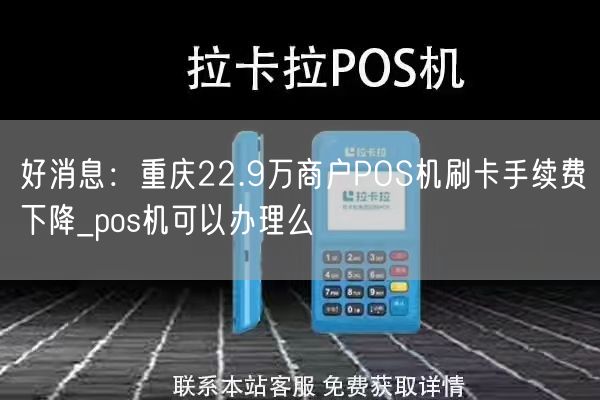 好消息：重庆22.9万商户POS机刷卡手续费下降_pos机可以办理么(图1)