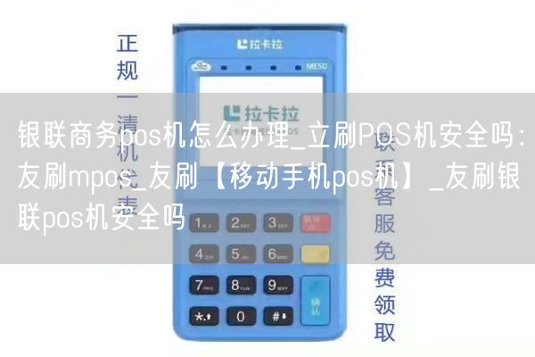 银联商务pos机怎么办理_立刷POS机安全吗：友刷mpos_友刷【移动手机pos机】_友刷银联pos机安全吗(图1)