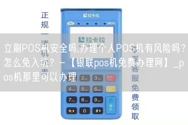 立刷POS机安全吗,办理个人POS机有风险吗？怎么免入坑？-【银联pos机免费办理网】_pos机那里可以办理(图1)