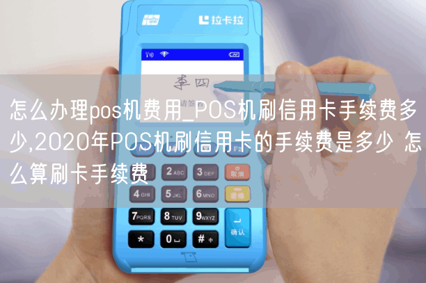 怎么办理pos机费用_POS机刷信用卡手续费多少,2020年POS机刷信用卡的手续费是多少 怎么算刷卡手续费(图1)