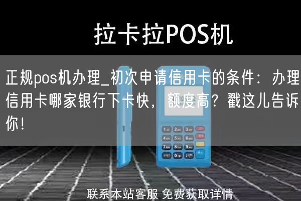 正规pos机办理_初次申请信用卡的条件：办理信用卡哪家银行下卡快，额度高？戳这儿告诉你！(图1)