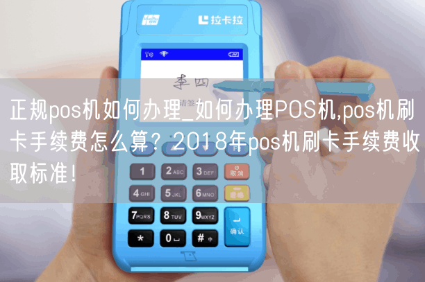 正规pos机如何办理_如何办理POS机,pos机刷卡手续费怎么算？2018年pos机刷卡手续费收取标准！(图1)