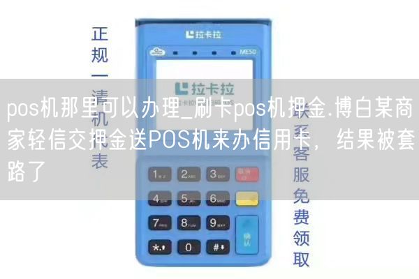 pos机那里可以办理_刷卡pos机押金.博白某商家轻信交押金送POS机来办信用卡，结果被套路了(图1)