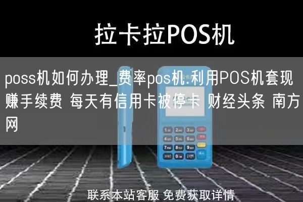 poss机如何办理_费率pos机.利用POS机套现赚手续费 每天有信用卡被停卡 财经头条 南方网(图1)