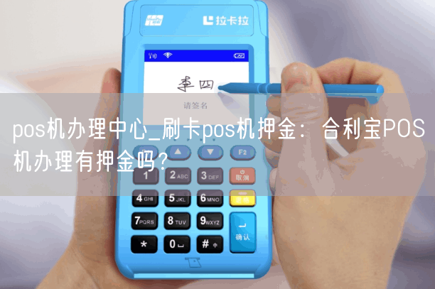 pos机办理中心_刷卡pos机押金：合利宝POS机办理有押金吗？(图1)