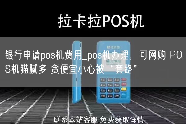 银行申请pos机费用_pos机办理，可网购 POS机猫腻多 贪便宜小心被“套路”(图1)