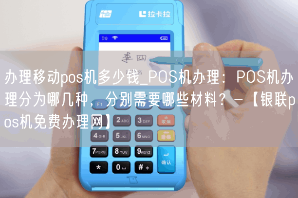 办理移动pos机多少钱_POS机办理：POS机办理分为哪几种，分别需要哪些材料？-【银联pos机免费办理网】(图1)