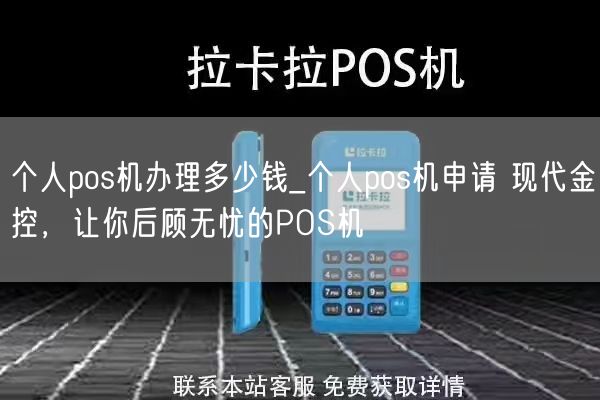 个人pos机办理多少钱_个人pos机申请 现代金控，让你后顾无忧的POS机(图1)