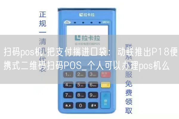 扫码pos机 把支付揣进口袋：动联推出P18便携式二维码扫码POS_个人可以办理pos机么(图1)