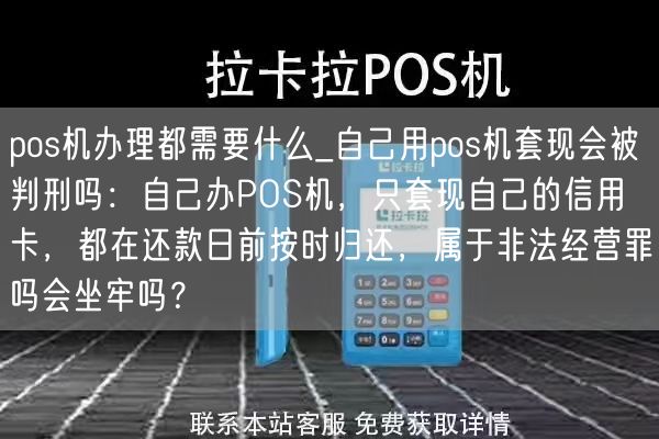 pos机办理都需要什么_自己用pos机套现会被判刑吗：自己办POS机，只套现自己的信用卡，都在还款日前按时归还，属于非法经营罪吗会坐牢吗？(图1)