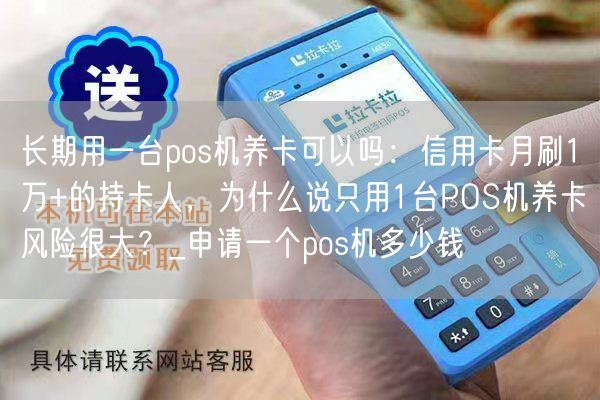 长期用一台pos机养卡可以吗：信用卡月刷1万+的持卡人，为什么说只用1台POS机养卡风险很大？_申请一个pos机多少钱(图1)