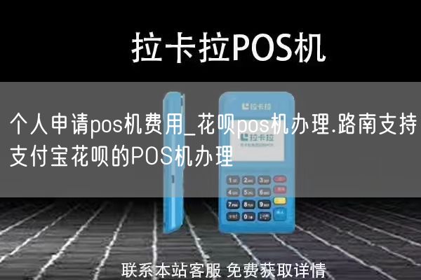 个人申请pos机费用_花呗pos机办理.路南支持支付宝花呗的POS机办理(图1)