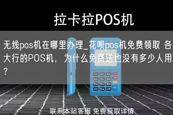 无线pos机在哪里办理_花呗pos机免费领取 各大行的POS机，为什么免费送也没有多少人用？(图1)