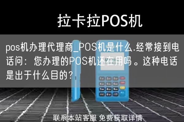 pos机办理代理商_POS机是什么.经常接到电话问：您办理的POS机还在用吗。这种电话是出于什么目的？(图1)