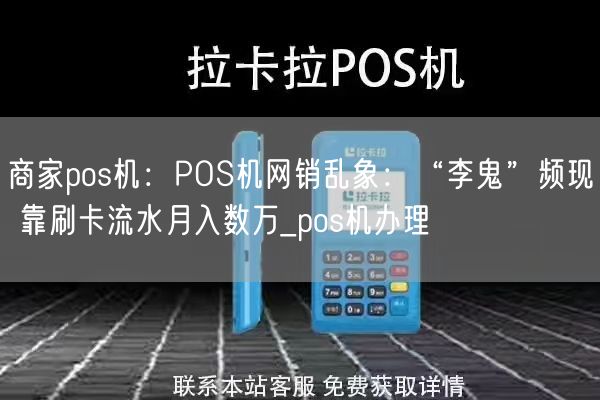 商家pos机：POS机网销乱象：“李鬼”频现 靠刷卡流水月入数万_pos机办理(图1)