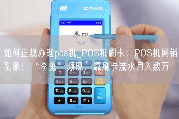 如何正规办理pos机_POS机刷卡：POS机网销乱象：“李鬼”频现，靠刷卡流水月入数万(图1)