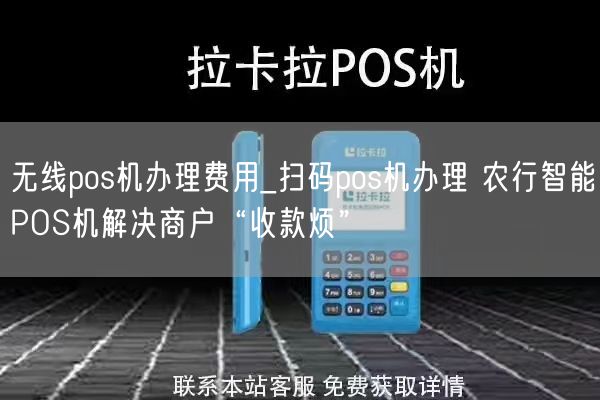 无线pos机办理费用_扫码pos机办理 农行智能POS机解决商户“收款烦”(图1)