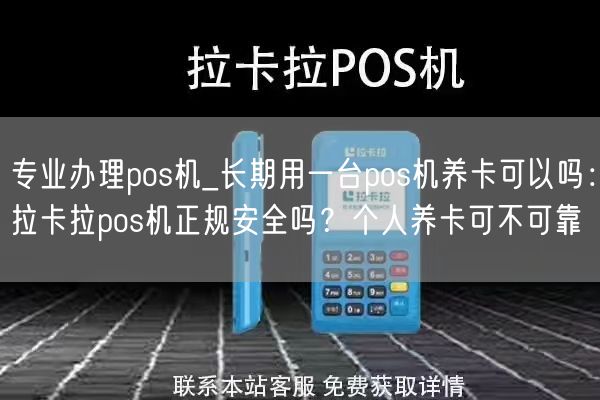 专业办理pos机_长期用一台pos机养卡可以吗：拉卡拉pos机正规安全吗？个人养卡可不可靠(图1)