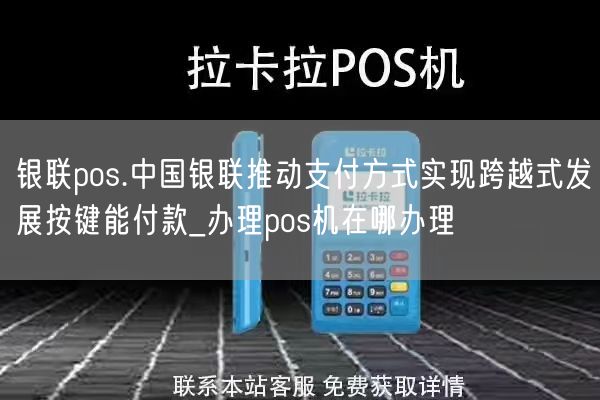 银联pos.中国银联推动支付方式实现跨越式发展按键能付款_办理pos机在哪办理(图1)