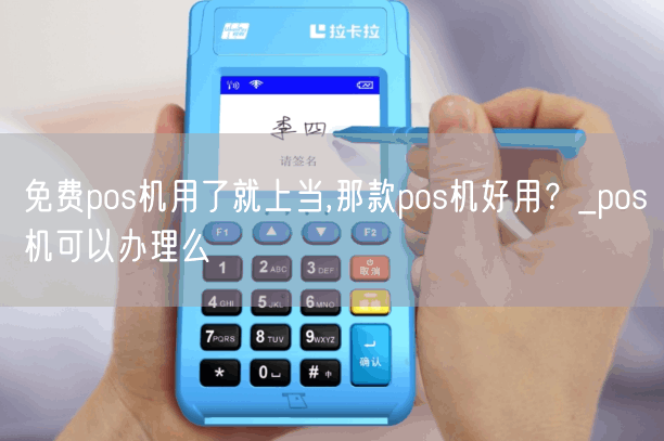 免费pos机用了就上当,那款pos机好用？_pos机可以办理么(图1)