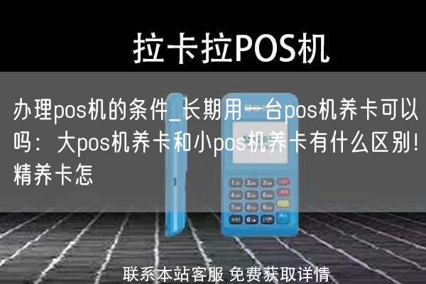 办理pos机的条件_长期用一台pos机养卡可以吗：大pos机养卡和小pos机养卡有什么区别！精养卡怎(图1)