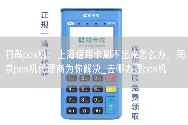 扫码pos机：上海信用卡刷不出来怎么办，南京pos机代理商为你解决_去哪办理pos机(图1)