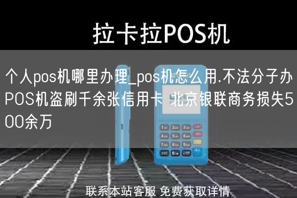 个人pos机哪里办理_pos机怎么用.不法分子办POS机盗刷千余张信用卡 北京银联商务损失500余万(图1)