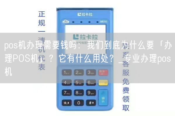 pos机办理需要钱吗：我们到底为什么要「办理POS机」？它有什么用处？_专业办理pos机(图1)