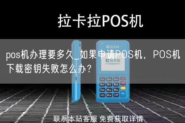 pos机办理要多久_如果申请POS机，POS机下载密钥失败怎么办？(图1)