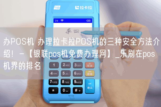 办POS机 办理拉卡拉POS机的三种安全方法介绍！-【银联pos机免费办理网】_乐刷在pos机界的排名(图1)