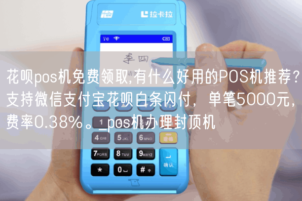 花呗pos机免费领取,有什么好用的POS机推荐？支持微信支付宝花呗白条闪付，单笔5000元，费率0.38%。_pos机办理封顶机(图1)