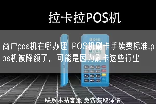 商户pos机在哪办理_POS机刷卡手续费标准.pos机被降额了，可能是因为刷卡这些行业