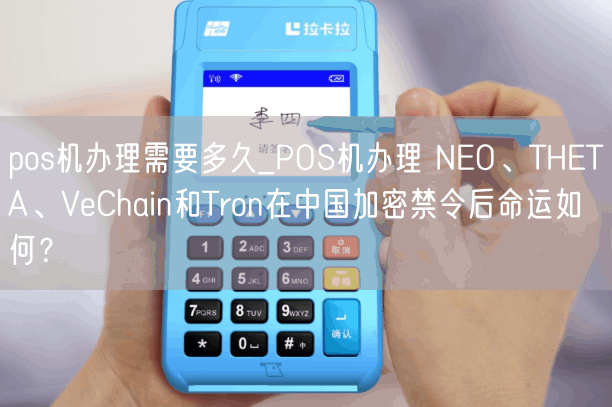 pos机办理需要多久_POS机办理 NEO、THETA、VeChain和Tron在中国加密禁令后命运如何？(图1)