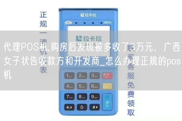 代理POS机,购房后发现被多收了3万元，广西女子状告收款方和开发商_怎么办理正规的pos机(图1)