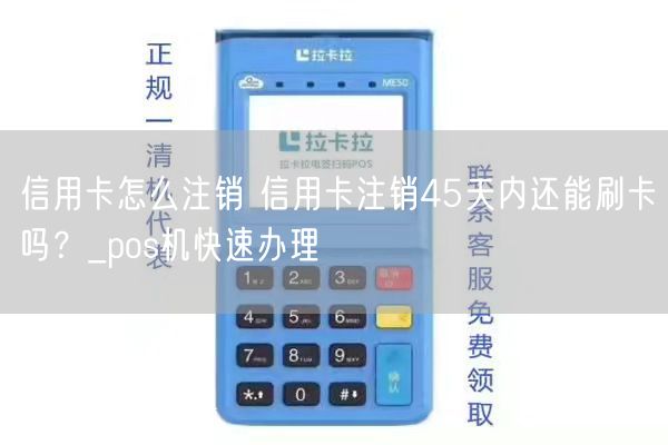 信用卡怎么注销 信用卡注销45天内还能刷卡吗？_pos机快速办理(图1)