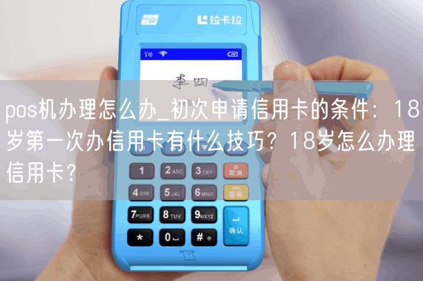 pos机办理怎么办_初次申请信用卡的条件：18岁第一次办信用卡有什么技巧？18岁怎么办理信用卡？(图1)