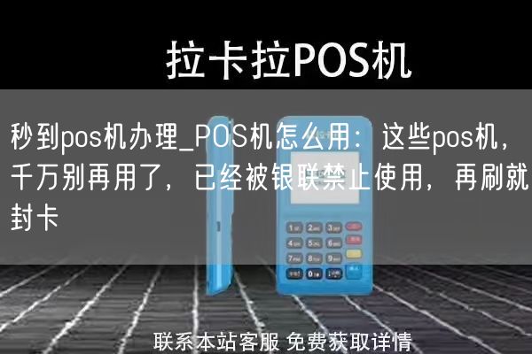 秒到pos机办理_POS机怎么用：这些pos机，千万别再用了，已经被银联禁止使用，再刷就封卡(图1)